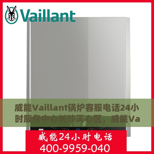 威能Vaillant锅炉客服电话24小时服务中心长沙天心区，威能Vaillant锅炉长沙天心区24小时客服热线服务中心