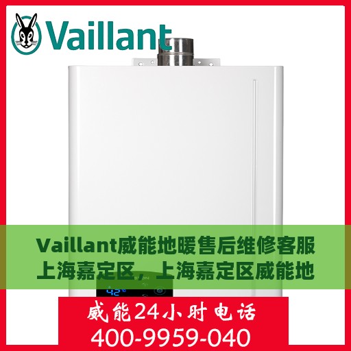 Vaillant威能地暖售后维修客服上海嘉定区，上海嘉定区威能地暖售后维修客服专业服务