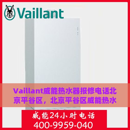 Vaillant威能热水器报修电话北京平谷区，北京平谷区威能热水器报修专线与解决方案