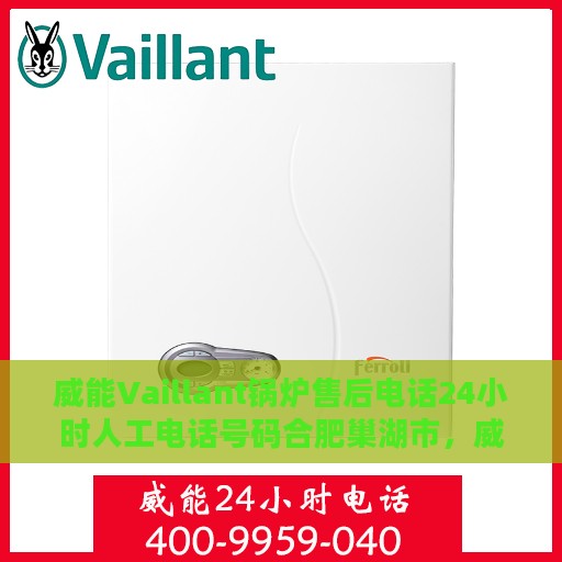 威能Vaillant锅炉售后电话24小时人工电话号码合肥巢湖市，威能Vaillant锅炉合肥巢湖市24小时售后热线电话人工服务专线
