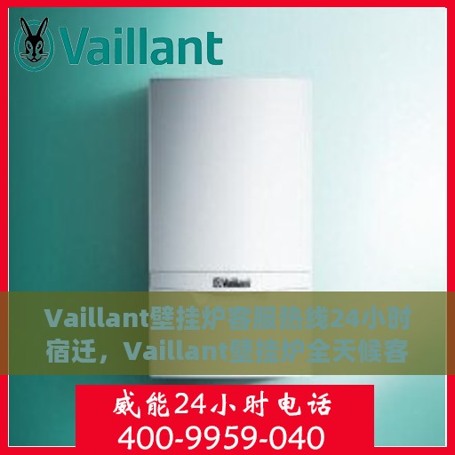 Vaillant壁挂炉客服热线24小时宿迁，Vaillant壁挂炉全天候客服热线，宿迁地区用户无忧服务