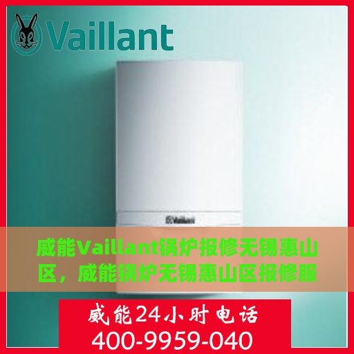 威能Vaillant锅炉报修无锡惠山区，威能锅炉无锡惠山区报修服务指南