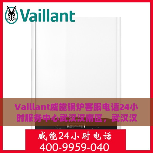 Vaillant威能锅炉客服电话24小时服务中心武汉汉南区，武汉汉南区威能锅炉全天候客服热线与服务中心