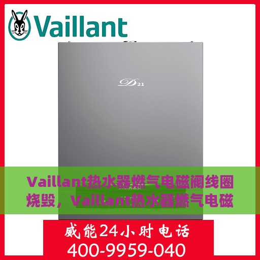 Vaillant热水器燃气电磁阀线圈烧毁，Vaillant热水器燃气电磁阀线圈烧毁原因及应对之策