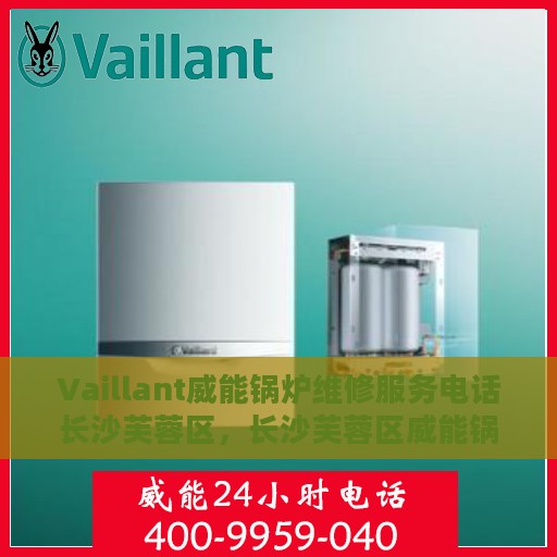 Vaillant威能锅炉维修服务电话长沙芙蓉区，长沙芙蓉区威能锅炉专业维修服务电话