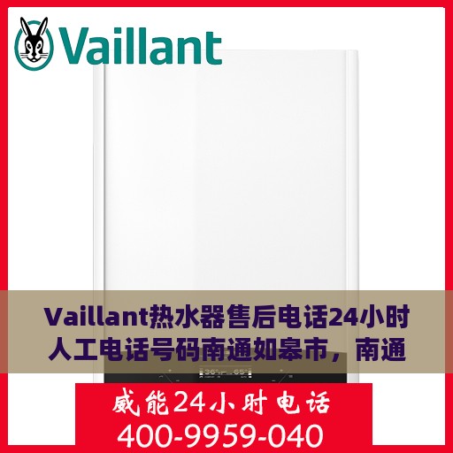 Vaillant热水器售后电话24小时人工电话号码南通如皋市，南通如皋市Vaillant热水器全天候售后热线及人工客服支持专业服务