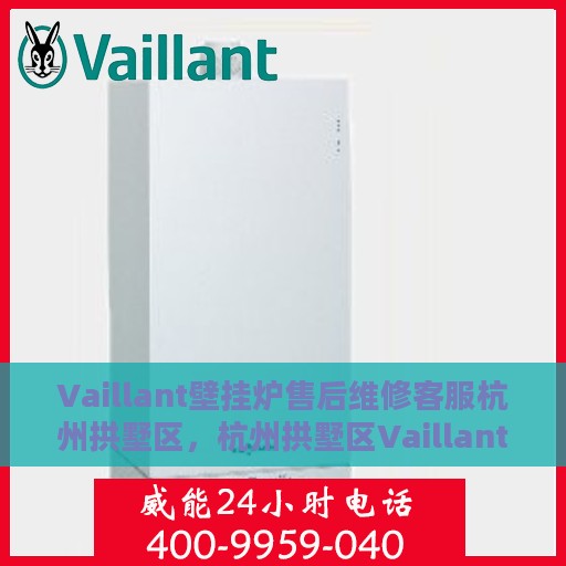 Vaillant壁挂炉售后维修客服杭州拱墅区，杭州拱墅区Vaillant壁挂炉专业售后维修服务热线