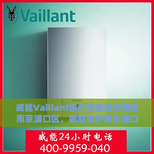 威能Vaillant锅炉售后维修客服南京浦口区，威能锅炉南京浦口区售后维修客服专业服务