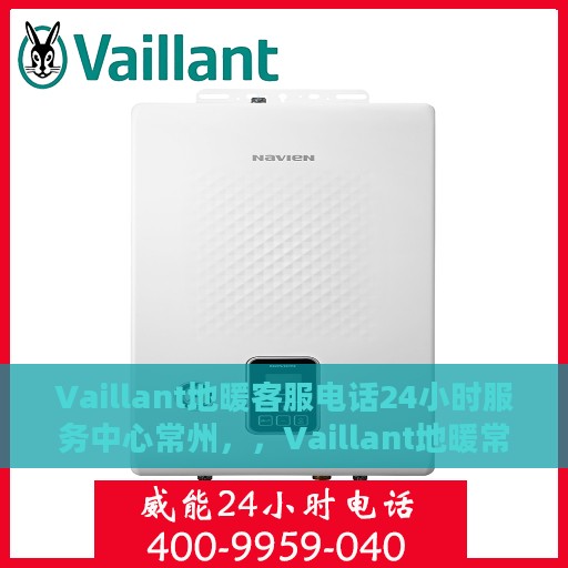 Vaillant地暖客服电话24小时服务中心常州，，Vaillant地暖常州全天候客服热线，专业解决您的温暖问题