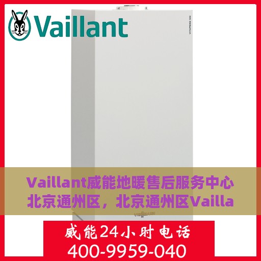 Vaillant威能地暖售后服务中心北京通州区，北京通州区Vaillant威能地暖售后服务中心，专业维修，贴心服务