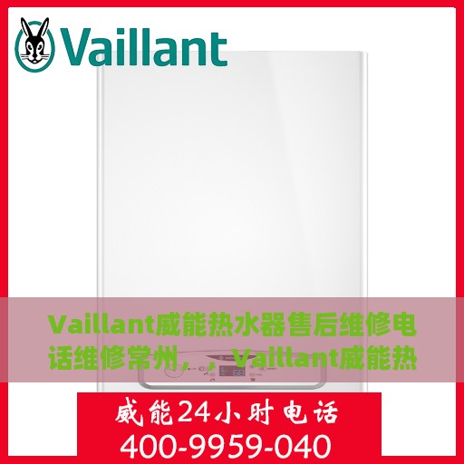 Vaillant威能热水器售后维修电话维修常州，，Vaillant威能热水器常州售后维修服务热线及专业解决方案