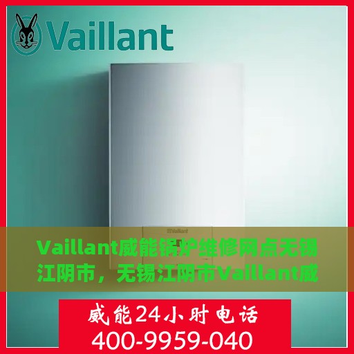 Vaillant威能锅炉维修网点无锡江阴市，无锡江阴市Vaillant威能锅炉专业维修服务网点