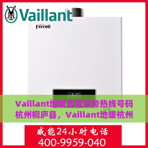 Vaillant地暖售后服务热线号码杭州桐庐县，Vaillant地暖杭州桐庐县售后服务热线及专业维修支持