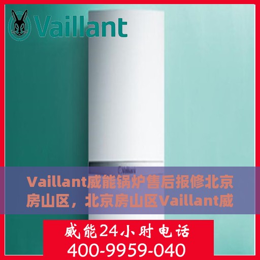 Vaillant威能锅炉售后报修北京房山区，北京房山区Vaillant威能锅炉售后报修服务指南