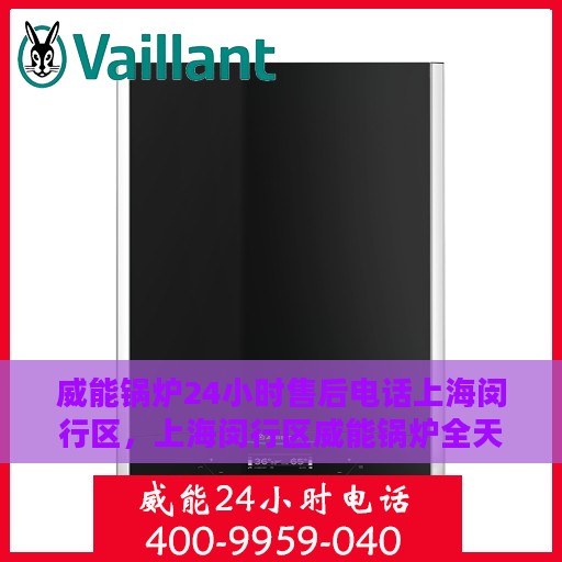 威能锅炉24小时售后电话上海闵行区，上海闵行区威能锅炉全天候售后电话支持专线