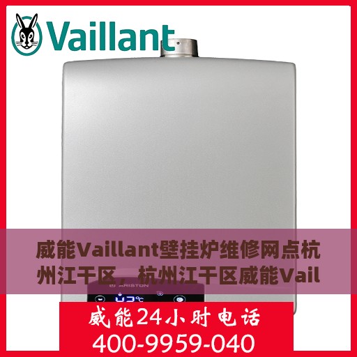 威能Vaillant壁挂炉维修网点杭州江干区，杭州江干区威能Vaillant壁挂炉专业维修网点