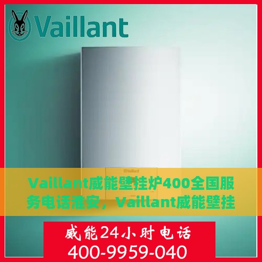 Vaillant威能壁挂炉400全国服务电话淮安，Vaillant威能壁挂炉全国服务热线开通，淮安地区专业维修支持
