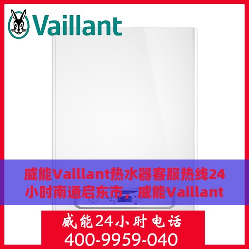 威能Vaillant热水器客服热线24小时南通启东市，威能Vaillant热水器南通启东市全天候客服热线