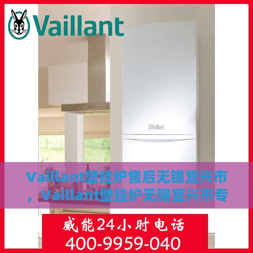 Vaillant壁挂炉售后无锡宜兴市，Vaillant壁挂炉无锡宜兴市专业售后服务