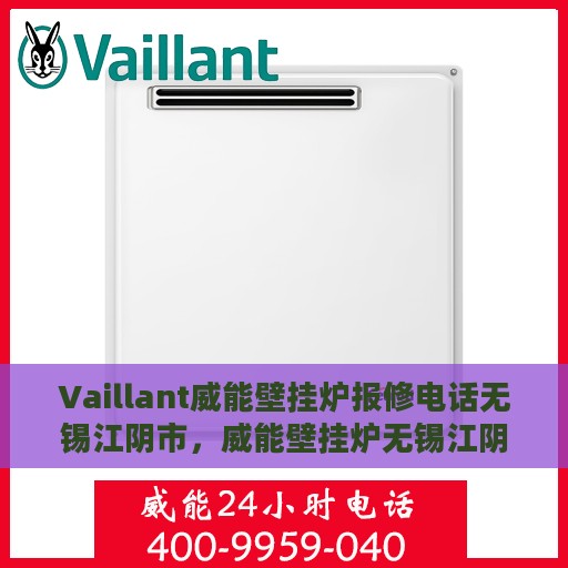 Vaillant威能壁挂炉报修电话无锡江阴市，威能壁挂炉无锡江阴市报修热线及解决方案