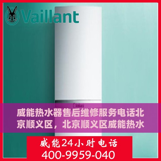 威能热水器售后维修服务电话北京顺义区，北京顺义区威能热水器售后维修服务热线