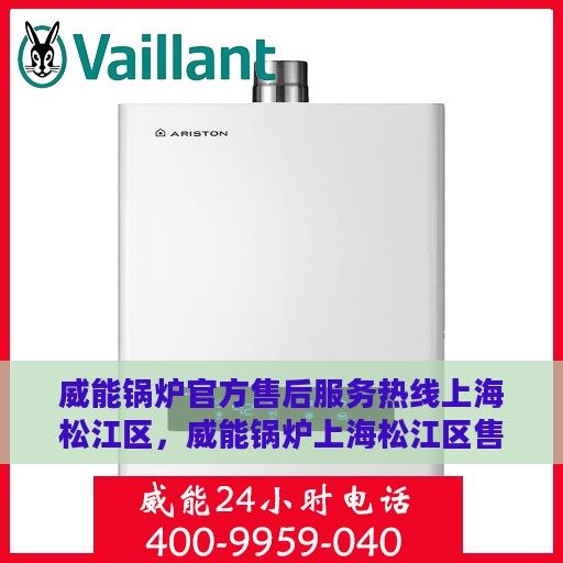 威能锅炉官方售后服务热线上海松江区，威能锅炉上海松江区售后服务热线，专业团队为您解答疑问，贴心服务保障您的温暖之选。