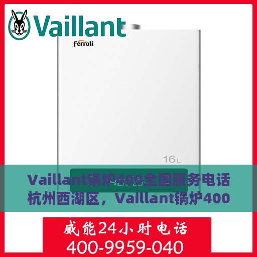 Vaillant锅炉400全国服务电话杭州西湖区，Vaillant锅炉400全国服务热线——杭州西湖区专业维修站点