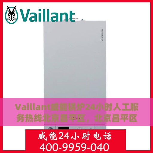 Vaillant威能锅炉24小时人工服务热线北京昌平区，北京昌平区威能锅炉全天候人工服务热线指南