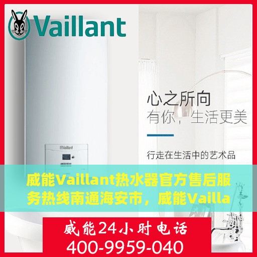 威能Vaillant热水器官方售后服务热线南通海安市，威能Vaillant热水器南通海安市官方售后服务热线及维修指南
