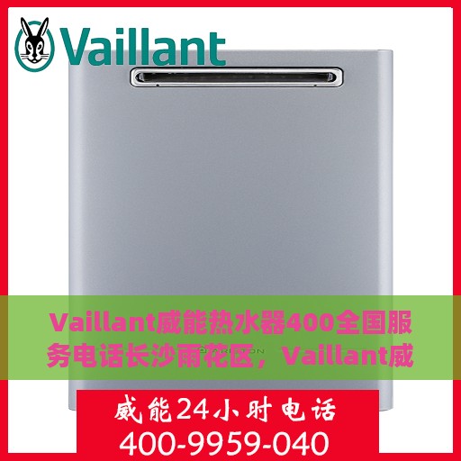 Vaillant威能热水器400全国服务电话长沙雨花区，Vaillant威能热水器全国服务热线在长沙雨花区的专业支持与贴心服务