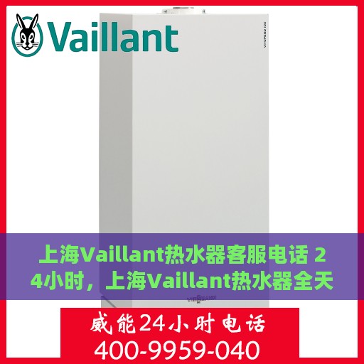 上海Vaillant热水器客服电话 24小时，上海Vaillant热水器全天候客服热线，贴心服务，温暖不停歇