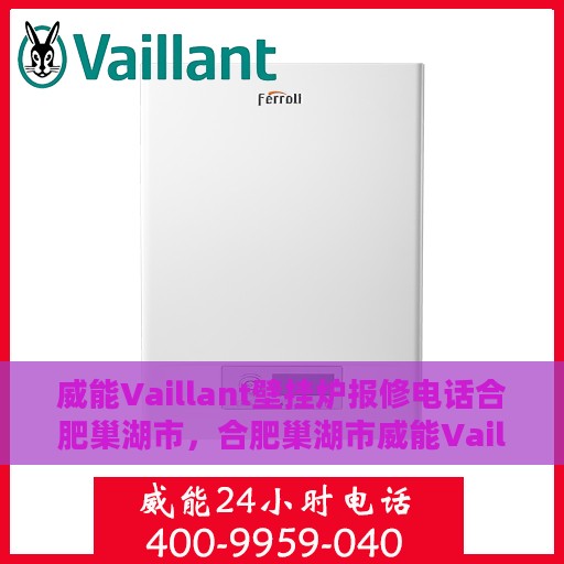 威能Vaillant壁挂炉报修电话合肥巢湖市，合肥巢湖市威能Vaillant壁挂炉报修热线专业服务团队