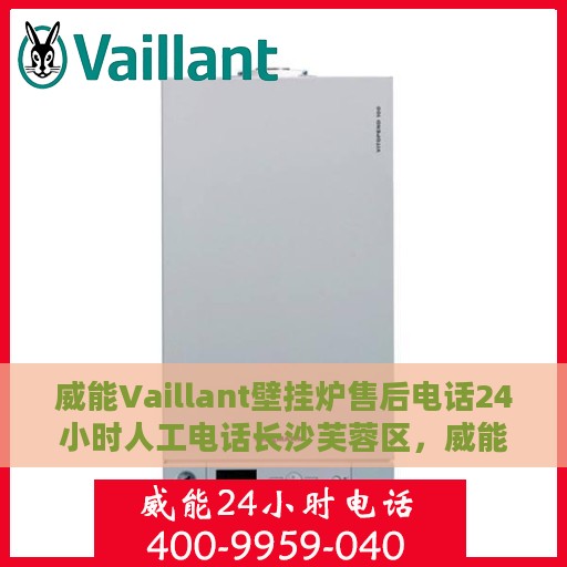 威能Vaillant壁挂炉售后电话24小时人工电话长沙芙蓉区，威能Vaillant壁挂炉长沙芙蓉区售后24小时人工电话全攻略