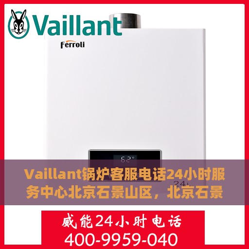 Vaillant锅炉客服电话24小时服务中心北京石景山区，北京石景山区Vaillant锅炉全天候客服热线与服务中心