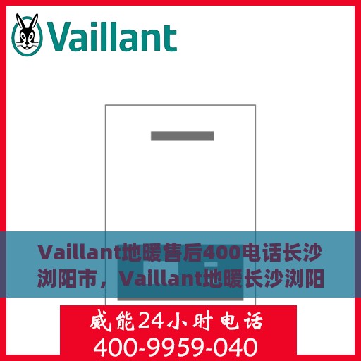 Vaillant地暖售后400电话长沙浏阳市，Vaillant地暖长沙浏阳市售后热线400电话专业服务