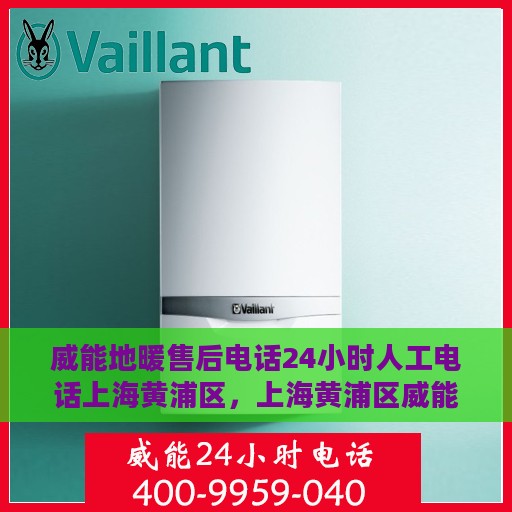 威能地暖售后电话24小时人工电话上海黄浦区，上海黄浦区威能地暖售后24小时人工服务热线电话