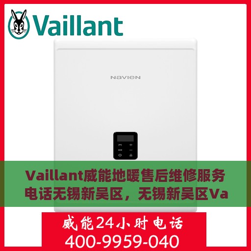 Vaillant威能地暖售后维修服务电话无锡新吴区，无锡新吴区Vaillant威能地暖专业售后维修服务热线