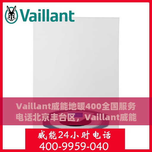 Vaillant威能地暖400全国服务电话北京丰台区，Vaillant威能地暖北京丰台区服务热线，专业解决地暖问题，全国服务电话一览