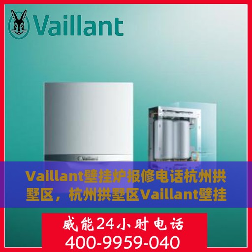 Vaillant壁挂炉报修电话杭州拱墅区，杭州拱墅区Vaillant壁挂炉报修专线