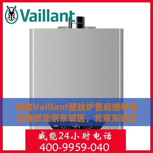 威能Vaillant壁挂炉售后维修电话维修北京东城区，北京东城区威能Vaillant壁挂炉售后维修中心电话及专业维修服务
