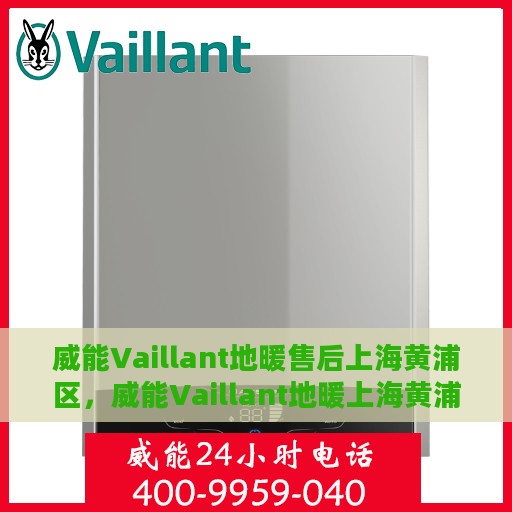 威能Vaillant地暖售后上海黄浦区，威能Vaillant地暖上海黄浦区售后服务中心，专业贴心的地暖维护与保障