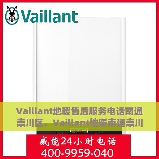 Vaillant地暖售后服务电话南通崇川区，Vaillant地暖南通崇川区售后服务热线及专业维修团队