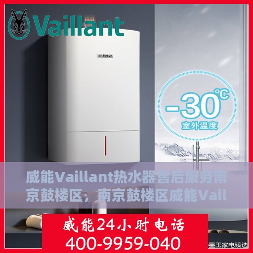 威能Vaillant热水器售后服务南京鼓楼区，南京鼓楼区威能Vaillant热水器售后服务详解