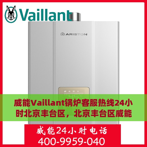 威能Vaillant锅炉客服热线24小时北京丰台区，北京丰台区威能Vaillant锅炉全天候客服热线服务