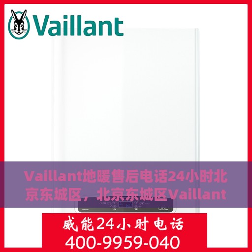 Vaillant地暖售后电话24小时北京东城区，北京东城区Vaillant地暖售后24小时专业维修服务热线