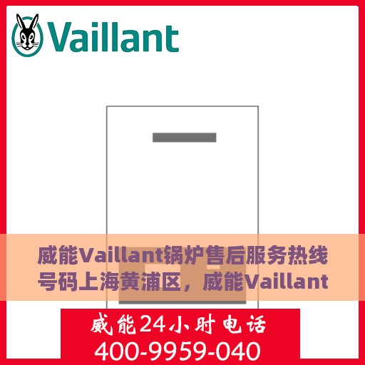 威能Vaillant锅炉售后服务热线号码上海黄浦区，威能Vaillant锅炉上海黄浦区售后服务热线及专业维修支持