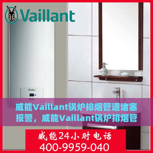 威能Vaillant锅炉排烟管道堵塞报警，威能Vaillant锅炉排烟管道堵塞预警系统启动