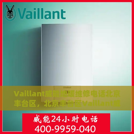 Vaillant威能地暖维修电话北京丰台区，北京丰台区Vaillant威能地暖维修热线