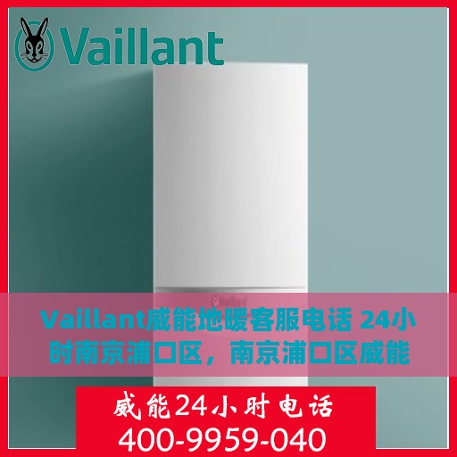 Vaillant威能地暖客服电话 24小时南京浦口区，南京浦口区威能地暖客服热线全天候服务，专业解答您的疑问！
