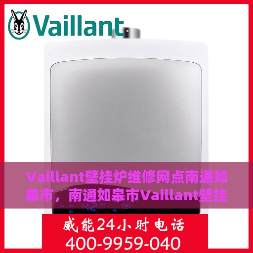 Vaillant壁挂炉维修网点南通如皋市，南通如皋市Vaillant壁挂炉专业维修服务网点